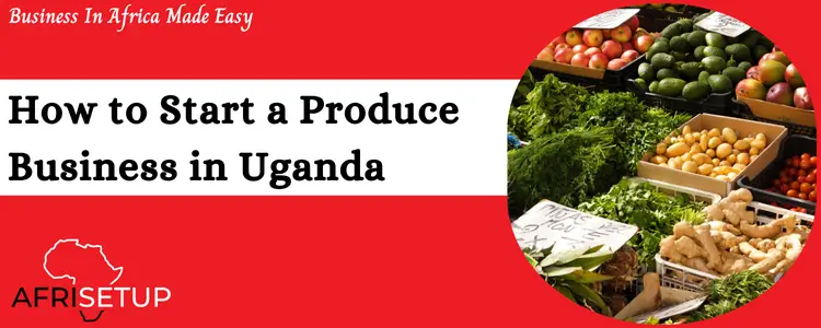 How to Start a Produce Business in Uganda